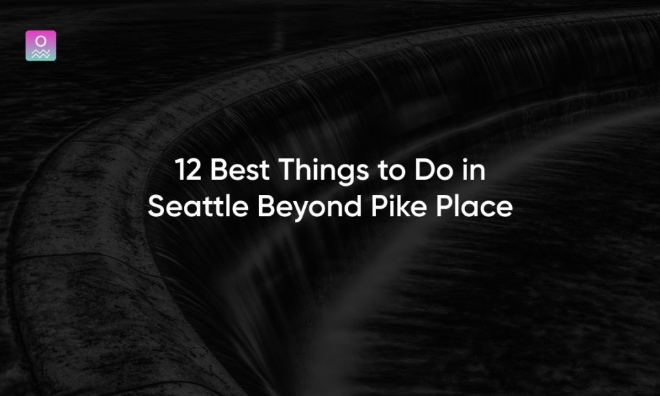 12 Best Things to Do in Seattle Beyond Pike Place